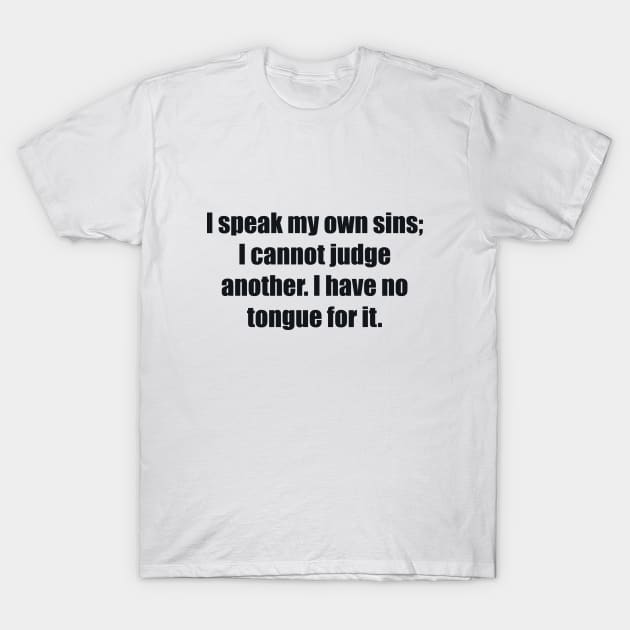 I speak my own sins; I cannot judge another I have no tongue for it T-Shirt by BL4CK&WH1TE 
